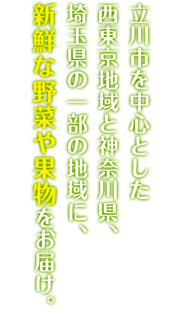 立川市を中心とした西東京地域と神奈川県、埼玉県の一部の地域に、新鮮な野菜や果物をお届け。